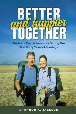 Better and Happier Together: Stories of Epic Adventures During Our First Forty Years of Marriage Paperback Shannon Jackson