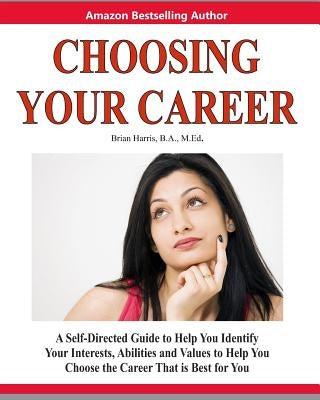 Choosing Your Career: A Self-Directed Guide to Help You Identify Your Interests, Abilities and Values to Help You Choose the Career That Is Paperback Createspace Independent Publishing Platform