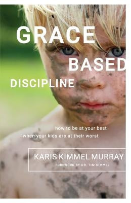 Grace Based Discipline: How to Be at Your Best When Your Kids Are at Their Worst Paperback Family Matters