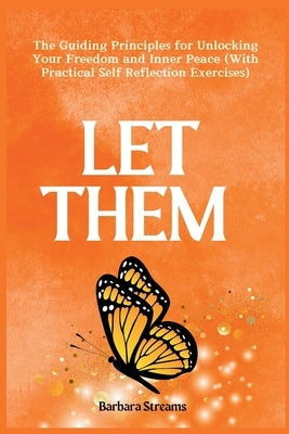 Let Them: The Guiding Principles for Unlocking Your Freedom and Inner Peace (With Practical Self Reflection Exercises) by Streams, Barbara