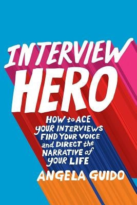 Interview Hero: How to Ace Your Interviews, Find Your Voice, and Direct the Narrative of Your Life Paperback Communicate Yourself Press