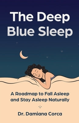 The Deep Blue Sleep: A roadmap to fall asleep and stay asleep naturally by Corca, Damiana
