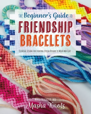 The Beginner's Guide to Friendship Bracelets: Essential Lessons for Creating Stylish Designs to Wear and Give Paperback Rocky Nook