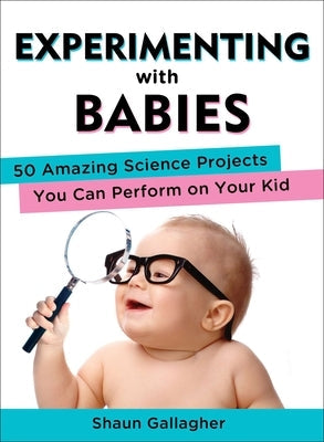 Experimenting with Babies: 50 Amazing Science Projects You Can Perform on Your Kid Paperback Tarcher