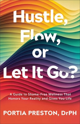 Hustle, Flow, or Let It Go?: A Guide to Shame-Free Wellness That Honors Your Reality and Gives You Life by Preston Drph Portia