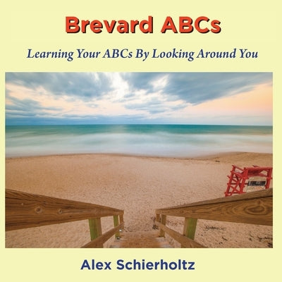 Brevard ABCs: Learning Your ABCs By Looking Around You by Schierholtz, Alex