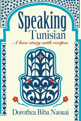 Speaking Tunisian: A Love Story With Recipes Paperback Dorothea Naouai