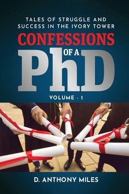 Confessions of a PhD: Tales of Struggle and Success in the Ivory Tower Volume 1 Paperback Dorrance Publishing Co.