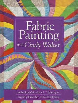 Fabric Painting with Cindy Walter: A Beginner's Guide: 11 Techniques, from Colorwashes to Painted Quilts Paperback C&T Publishing