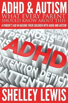 ADHD and Autism: What Every Parent Should Know about This: A Parent's Aid in Raising Their Children with ADHD and Autism Paperback Speedy Publishing LLC