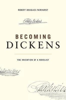 Becoming Dickens: The Invention of a Novelist Belknap Press