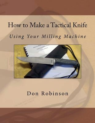 How to Make a Tactical Knife: Using Your Milling Machine Paperback Createspace Independent Publishing Platform