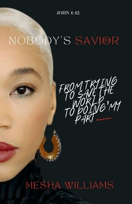 Nobody's Savior: From Trying To Save The World, To Doing My Part by Williams, Mesha