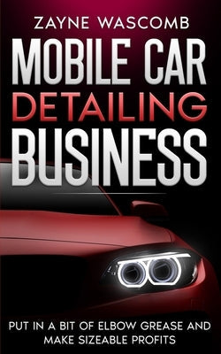 Mobile Car Detailing Business: Put in a Bit of Elbow Grease and Make Sizeable Profits Paperback Independently Published