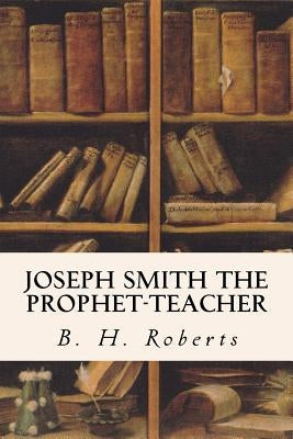 Joseph Smith the Prophet-Teacher Paperback Createspace Independent Publishing Platform