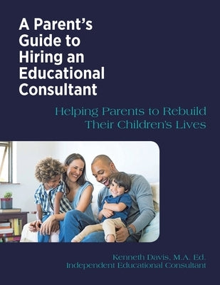 A Parent's Guide to Hiring an Educational Consultant: Helping Parents to Rebuild Their Children's Lives Paperback Authorhouse