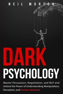 Dark Psychology: Master Persuasion, Negotiation, and NLP and Unlock the Power of Understanding Manipulation, Deception, and Human Behav Paperback Independently Published
