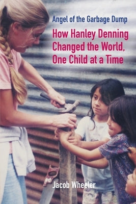 Angel of the Garbage Dump: How Hanley Denning Changed the World, One Child at a Time Paperback Mission Point Press