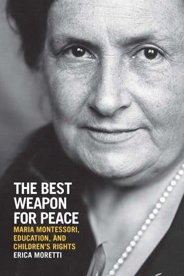 The Best Weapon for Peace: Maria Montessori, Education, and Children's Rights Paperback University of Wisconsin Press