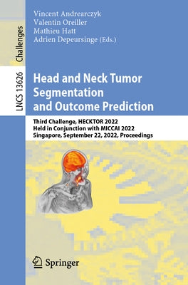 Head and Neck Tumor Segmentation and Outcome Prediction: Third Challenge, Hecktor 2022, Held in Conjunction with Miccai 2022, Singapore, September 22, Paperback Springer