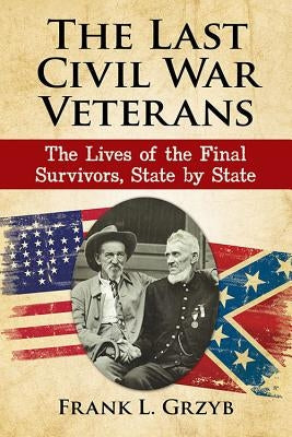 The Last Civil War Veterans: The Lives of the Final Survivors, State by State Paperback McFarland and Company, Inc.