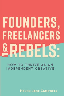 Founders, Freelancers & Rebels: How to Thrive as an Independent Creative Paperback Business Expert Press
