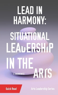 Lead in Harmony: Situational Leadership in the Arts Paperback Shawn Dashkowitz
