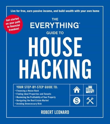 The Everything Guide to House Hacking: Your Step-By-Step Guide To: Financing a House Hack, Finding Ideal Properties and Tenants, Maximizing the Profit Paperback Everything