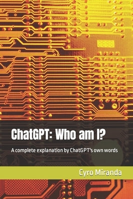 ChatGPT: Who am I?: A complete explanation by ChatGPT's own words Paperback Independently Published