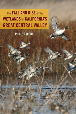 The Fall and Rise of the Wetlands of California's Great Central Valley Paperback University of California Press