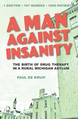 A Man Against Insanity: The Birth of Drug Therapy in a Northern Michigan Asylum Paperback Mission Point Press