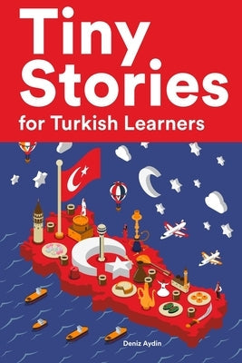 Tiny Stories for Turkish Learners: Short Stories in Turkish for Beginners and Intermediate Learners Paperback Independently Published