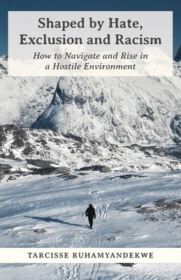 Shaped by Hate, Exclusion and Racism: How to Navigate and Rise in a Hostile Environment Paperback FriesenPress