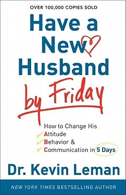 Have a New Husband by Friday: How to Change His Attitude, Behavior & Communication in 5 Days Fleming H. Revell Company