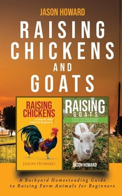 Raising Chickens and Goats: A Backyard Homesteading Guide to Raising Farm Animals for Beginners By Jason Novelty Publishing LLC