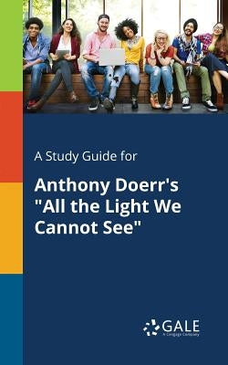 A Study Guide for Anthony Doerr's "All the Light We Cannot See" Paperback Gale, Study Guides