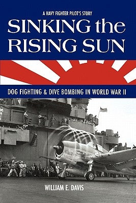 Sinking The Rising Sun: Dog Fighting & Dive Bombing in World War II Paperback Createspace Independent Publishing Platform