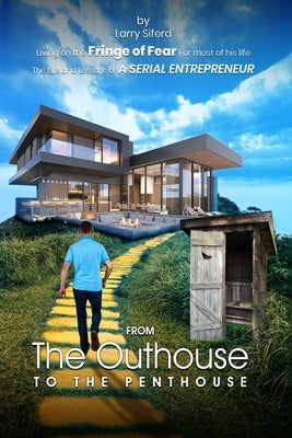 From the Outhouse to the Penthouse: The life and lessons of a Serial Entrepreneur. Paperback Larry G. Siferd