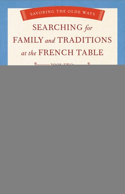 Searching for Family and Traditions at the French Table: Book Two Nord-Pas-De-Calais, Normandy, Brittany, Loire and Auvergne: Savoring the Olde Ways Paperback She Writes Press (Ips)