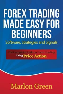 Forex Trading Made Easy for Beginners: Software, Strategies and Signals: The Complete Guide on Forex Trading Using Price Action Paperback Speedy Publishing LLC