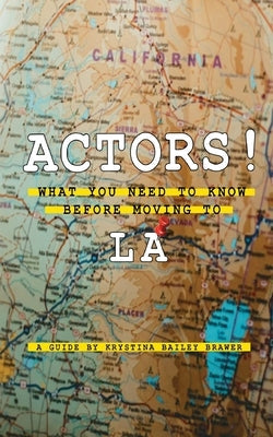 Actors! What You Need to Know Before Moving to LA Paperback Krystina Bailey Brawer