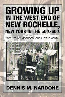 Growing Up in the West End of New Rochelle, New York in the 50's-60's: My Life, My Neighborhood (Up The West) Paperback Xlibris