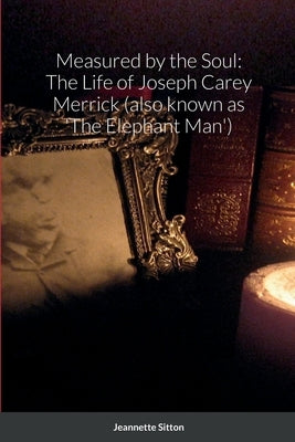 Measured by Soul: The Life of Joseph Carey Merrick (also known as 'The Elephant Man') Paperback Lulu.com