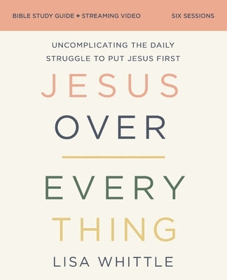 Jesus Over Everything Bible Study Guide Plus Streaming Video, Updated Edition: Uncomplicating the Daily Struggle to Put Jesus First by Whittle, Lisa