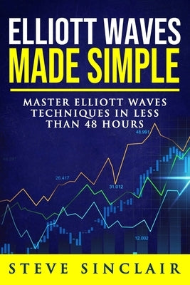 Elliott Waves Made Simple: Master Elliott Waves Techniques In Less Than 48 Hours Independently Published