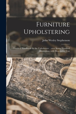 Furniture Upholstering; a Practical Handbook for the Upholsterer .. Over Seven Hundred Illustrations With Descriptive Text Paperback Legare Street Press