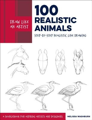 Draw Like an Artist: 100 Realistic Animals: Step-By-Step Realistic Line Drawing **A Sourcebook for Aspiring Artists and Designersvolume 3 Quarry Books
