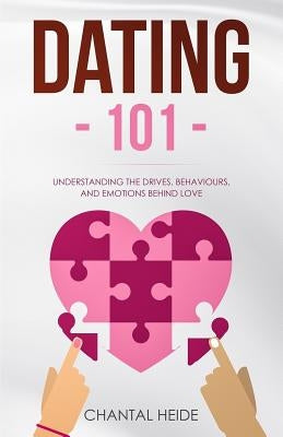 Dating 101: Understanding The Drives, Behaviours, And Emotions Behind Love Paperback Createspace Independent Publishing Platform