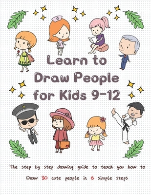 Learn to Draw People for Kids 9-12: The Step by Step Drawing Guide to Teach You How to Draw 30 Cute People in 6 Simple Steps Paperback Independently Published