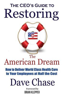 CEO's Guide to Restoring the American Dream: How to Deliver World Class Healthcare to Your Employees at Half the Cost Paperback Health Rosetta Publications